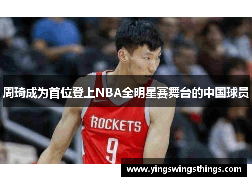 周琦成为首位登上NBA全明星赛舞台的中国球员